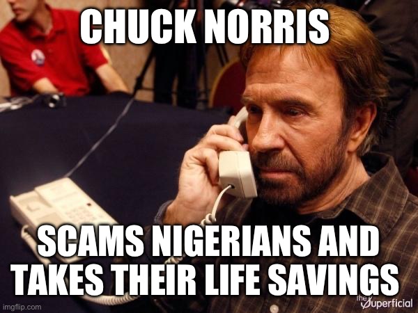Chuck Norris Phone | CHUCK NORRIS; SCAMS NIGERIANS AND TAKES THEIR LIFE SAVINGS | image tagged in memes,chuck norris phone,chuck norris | made w/ Imgflip meme maker