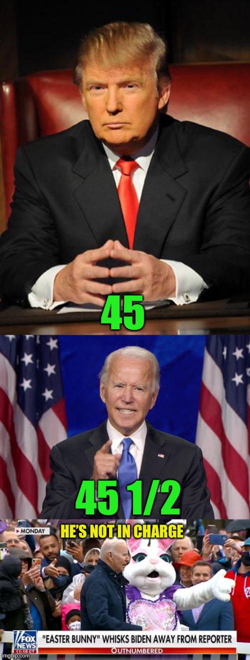 If Joe is not all there, he can’t be called “46”! | 45; 45 1/2; HE’S NOT IN CHARGE | image tagged in serious trump,joe biden,45,45 half | made w/ Imgflip meme maker