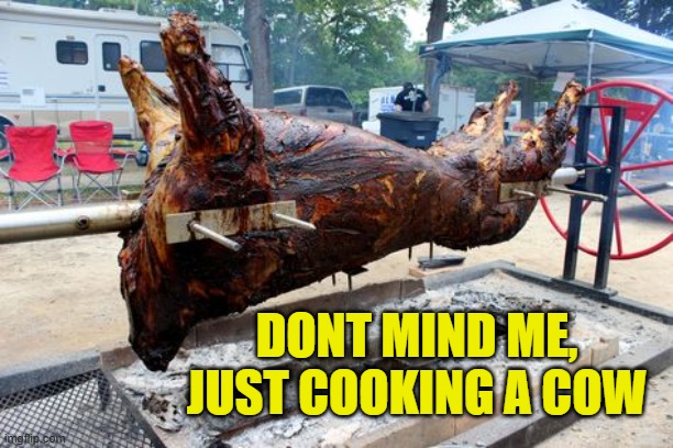 DONT MIND ME, JUST COOKING A COW | made w/ Imgflip meme maker