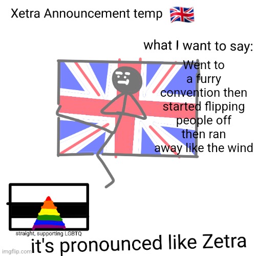 Xetra announcement temp | Went to a furry convention then started flipping people off then ran away like the wind | image tagged in xetra announcement temp | made w/ Imgflip meme maker