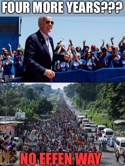 Can you afford four more years of inflation and open borders? | FOUR MORE YEARS??? NO EFFEN WAY | image tagged in biden rally,immigrant caravan,open borders,four more years | made w/ Imgflip meme maker
