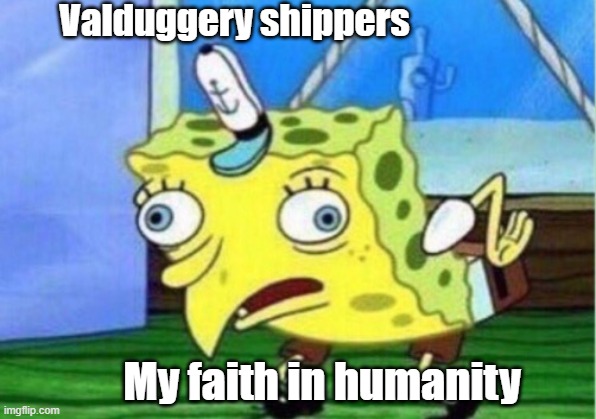 Valduggery sucks | Valduggery shippers; My faith in humanity | image tagged in memes,mocking spongebob | made w/ Imgflip meme maker