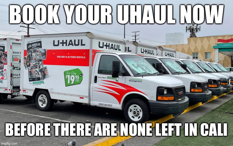 U-Haul uhaul trucks trailers moving | BOOK YOUR UHAUL NOW BEFORE THERE ARE NONE LEFT IN CALI | image tagged in u-haul uhaul trucks trailers moving | made w/ Imgflip meme maker
