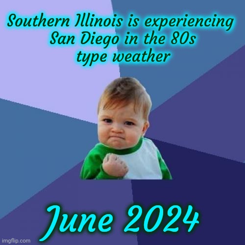 You Only Know That If You Lived In San Diego In The 80s And 90s | Southern Illinois is experiencing 
San Diego in the 80s
type weather; June 2024 | image tagged in memes,success kid,perfect weather,illinois is rocking it,illinois,good times | made w/ Imgflip meme maker