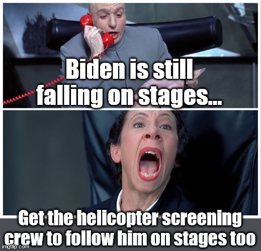 Dr Evil and Frau Yelling | Biden is still falling on stages... Get the helicopter screening crew to follow him on stages too | image tagged in dr evil and frau yelling | made w/ Imgflip meme maker