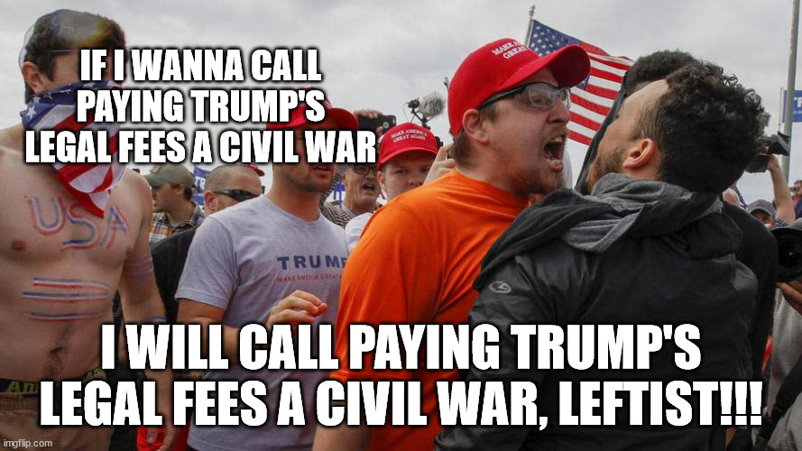 Angry Red Cap | IF I WANNA CALL PAYING TRUMP'S LEGAL FEES A CIVIL WAR; I WILL CALL PAYING TRUMP'S LEGAL FEES A CIVIL WAR, LEFTIST!!! | image tagged in angry red cap | made w/ Imgflip meme maker