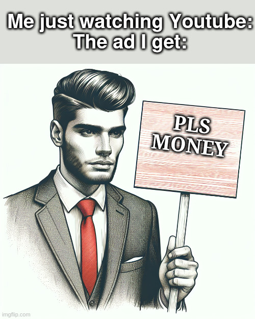 Youtube ads be like | Me just watching Youtube:
The ad I get:; PLS MONEY | image tagged in man holding a sign | made w/ Imgflip meme maker