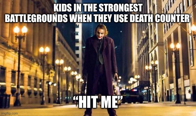 Joker Hit Me | KIDS IN THE STRONGEST BATTLEGROUNDS WHEN THEY USE DEATH COUNTER; “HIT ME” | image tagged in joker hit me | made w/ Imgflip meme maker