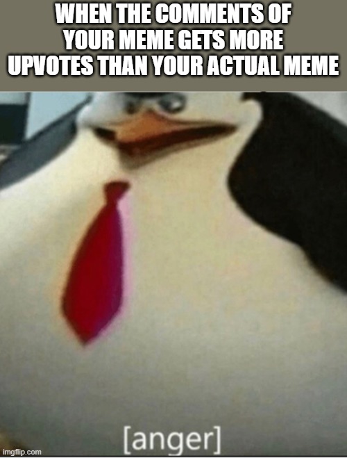 [anger] penguin | WHEN THE COMMENTS OF YOUR MEME GETS MORE UPVOTES THAN YOUR ACTUAL MEME | image tagged in anger penguin | made w/ Imgflip meme maker