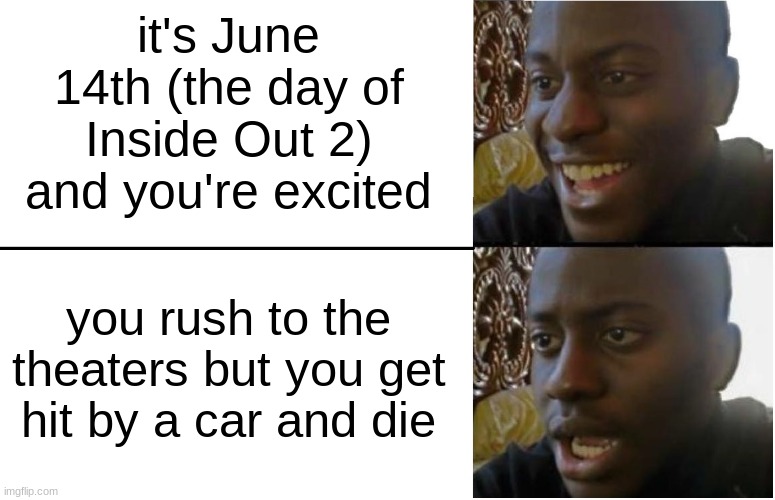 Sigh... | it's June 14th (the day of Inside Out 2) and you're excited; you rush to the theaters but you get hit by a car and die | image tagged in disappointed black guy,inside out,pixar,disney,death | made w/ Imgflip meme maker