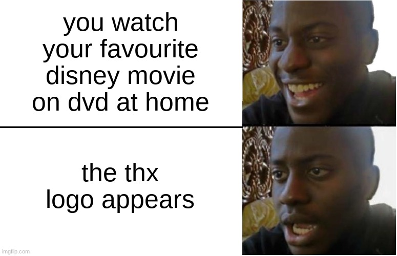 kids during the 2000s be like: | you watch your favourite disney movie on dvd at home; the thx logo appears | image tagged in disappointed black guy,thx,thx logo,disney,true,2000s | made w/ Imgflip meme maker