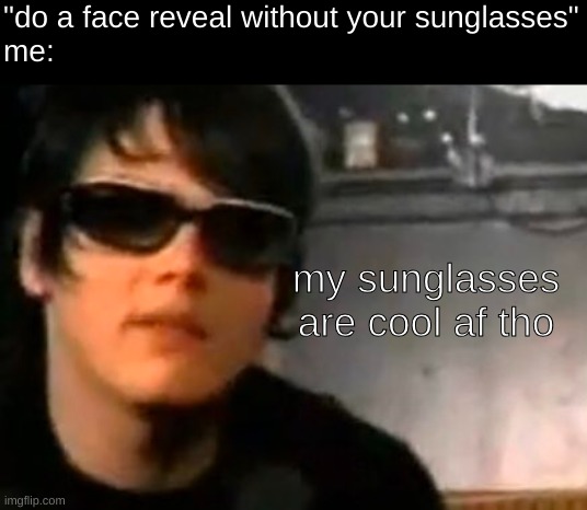 "do a face reveal without your sunglasses"
me:; my sunglasses are cool af tho | image tagged in sunglasses,gerard way | made w/ Imgflip meme maker