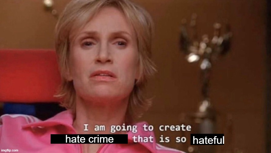 hate crime hateful | image tagged in i am going to create an environment that is so toxic blank | made w/ Imgflip meme maker