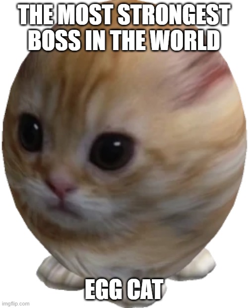 (Rose note: Okay, who approved this?) [Shiver note: AustraliaMan did] | THE MOST STRONGEST BOSS IN THE WORLD; EGG CAT | image tagged in egg gato | made w/ Imgflip meme maker