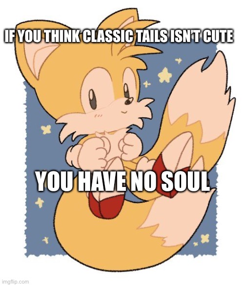 Inspired by Eli-the-eeve | IF YOU THINK CLASSIC TAILS ISN’T CUTE; YOU HAVE NO SOUL | made w/ Imgflip meme maker
