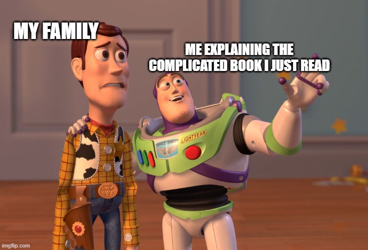 Books are complicated! | MY FAMILY; ME EXPLAINING THE COMPLICATED BOOK I JUST READ | image tagged in memes,x x everywhere,books | made w/ Imgflip meme maker