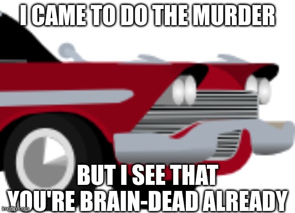 I CAME TO DO THE MURDER BUT I SEE THAT YOU'RE BRAIN-DEAD ALREADY | made w/ Imgflip meme maker