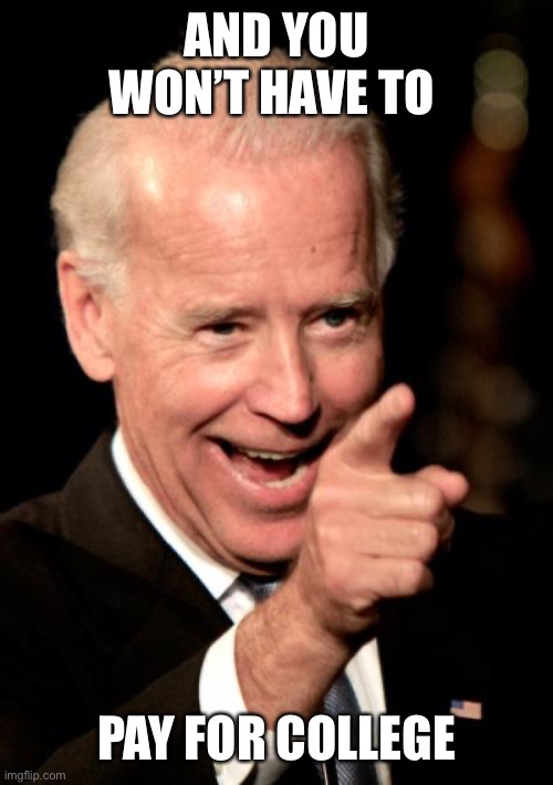 Smilin Biden Meme | AND YOU WON’T HAVE TO PAY FOR COLLEGE | image tagged in memes,smilin biden | made w/ Imgflip meme maker