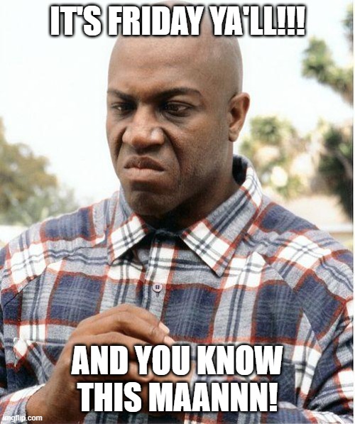 Its Friday Ya'll | IT'S FRIDAY YA'LL!!! AND YOU KNOW THIS MAANNN! | image tagged in debo | made w/ Imgflip meme maker