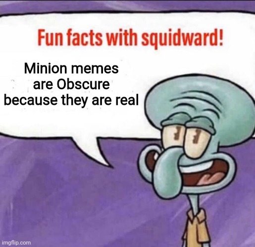 Fun Facts with Squidward | Minion memes are Obscure because they are real | image tagged in fun facts with squidward | made w/ Imgflip meme maker