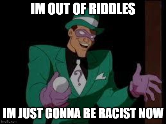 The Riddler | IM OUT OF RIDDLES; IM JUST GONNA BE RACIST NOW | image tagged in the riddler | made w/ Imgflip meme maker