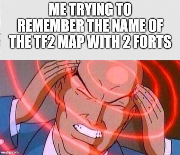 It's very hard to remember | ME TRYING TO REMEMBER THE NAME OF THE TF2 MAP WITH 2 FORTS | image tagged in me trying to remember,tf2 | made w/ Imgflip meme maker
