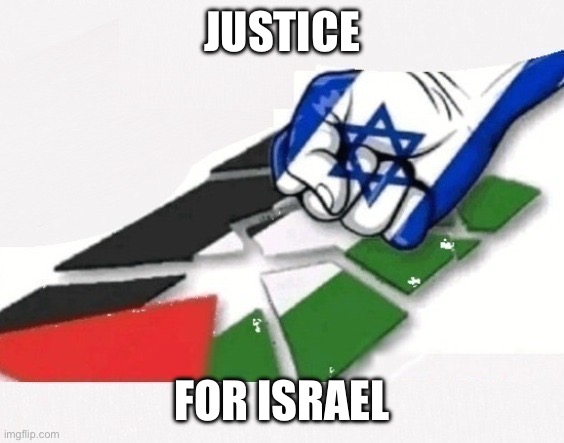 Justice for Israel | JUSTICE; FOR ISRAEL | image tagged in palestine,israel | made w/ Imgflip meme maker