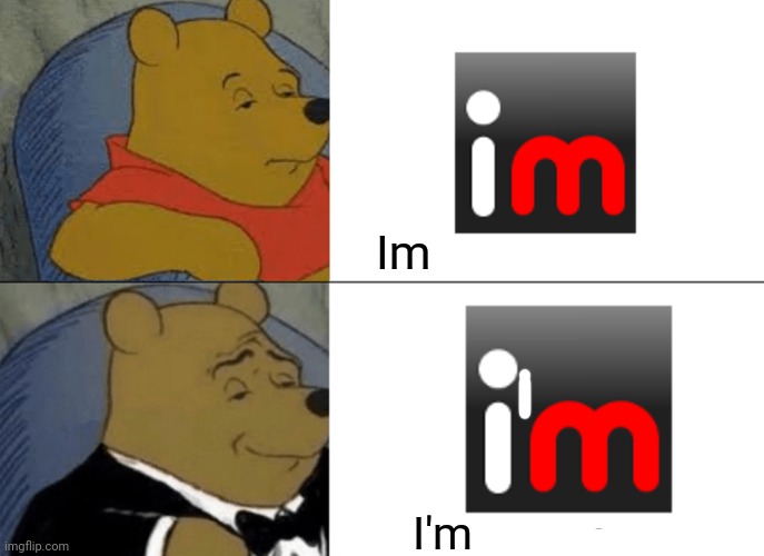 If you know you know | Im; I'm | image tagged in memes,tuxedo winnie the pooh | made w/ Imgflip meme maker