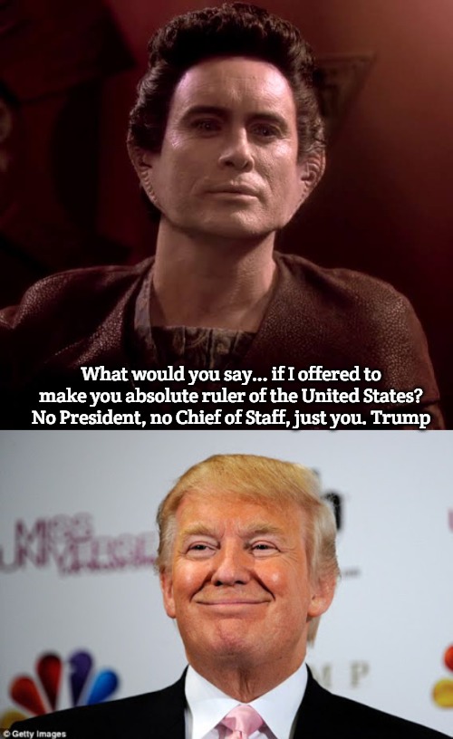 Ruler of America | What would you say... if I offered to make you absolute ruler of the United States? No President, no Chief of Staff, just you. Trump | image tagged in weyoun,donald trump approves,slavic | made w/ Imgflip meme maker