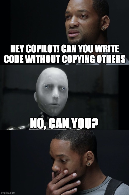 Hey Copilot! Can you write code without copying others? No, can you? | HEY COPILOT! CAN YOU WRITE CODE WITHOUT COPYING OTHERS; NO, CAN YOU? | image tagged in i robot will smith,code,copilot | made w/ Imgflip meme maker