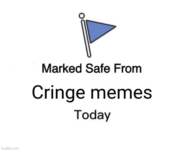 Your welcome! | Cringe memes | image tagged in memes,marked safe from | made w/ Imgflip meme maker