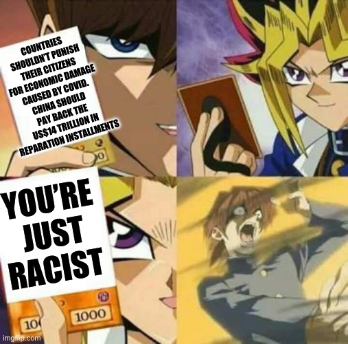 COUNTRIES SHOULDN’T PUNISH THEIR CITIZENS FOR ECONOMIC DAMAGE CAUSED BY COVID. CHINA SHOULD PAY BACK THE US$14 TRILLION IN REPARATION INSTAL | image tagged in yu gi oh | made w/ Imgflip meme maker