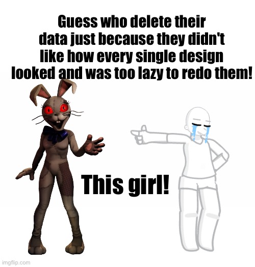 I hate that I'm such a perfectionist | Guess who delete their data just because they didn't like how every single design looked and was too lazy to redo them! This girl! | image tagged in blank white template | made w/ Imgflip meme maker