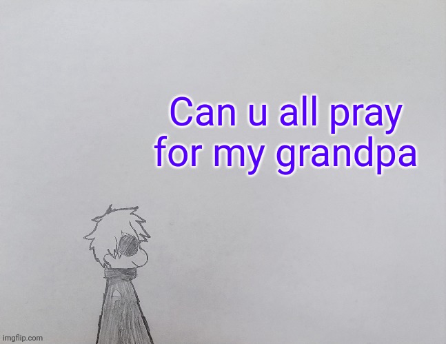 Temp by anybadboy | Can u all pray for my grandpa | image tagged in temp by anybadboy | made w/ Imgflip meme maker