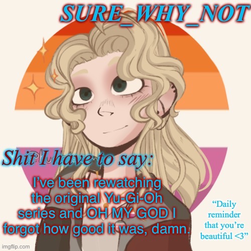 The first season is kinda mid but once you get past it the show just becomes amazing | I’ve been rewatching the original Yu-Gi-Oh series and OH MY GOD I forgot how good it was, damn. | image tagged in swn announcement template version 2 | made w/ Imgflip meme maker