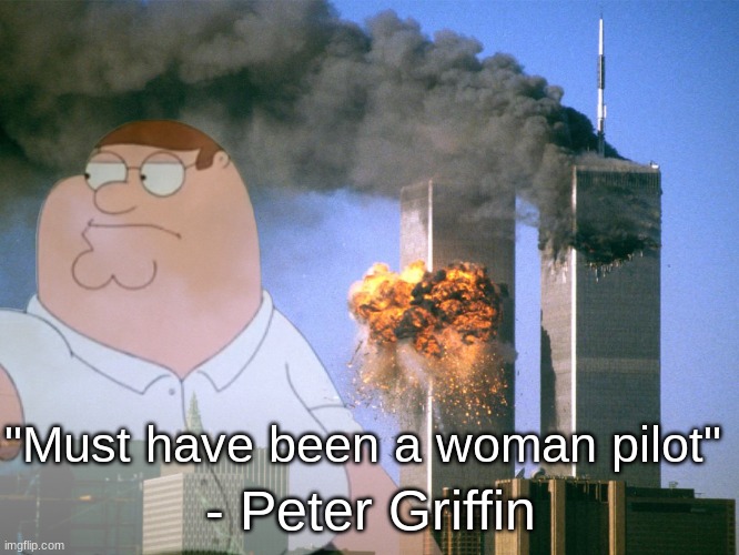 Peter's quote | - Peter Griffin; "Must have been a woman pilot" | image tagged in peter griffin,911 9/11 twin towers impact | made w/ Imgflip meme maker