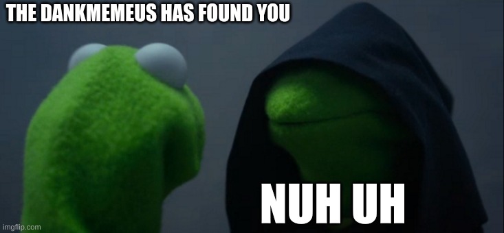 dankmemeus | THE DANKMEMEUS HAS FOUND YOU; NUH UH | image tagged in memes,evil kermit | made w/ Imgflip meme maker