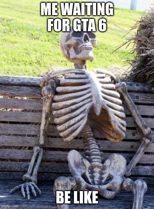 Waiting Skeleton Meme | ME WAITING FOR GTA 6; BE LIKE | image tagged in memes,waiting skeleton | made w/ Imgflip meme maker