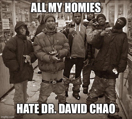 All My Homies Hate | ALL MY HOMIES; HATE DR. DAVID CHAO | image tagged in all my homies hate | made w/ Imgflip meme maker