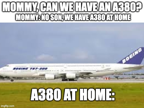 MOMMY, CAN WE HAVE AN A380? MOMMY: NO SON, WE HAVE A380 AT HOME; A380 AT HOME: | made w/ Imgflip meme maker