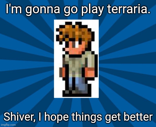 Terraria Guide | I'm gonna go play terraria. Shiver, I hope things get better | image tagged in terraria guide | made w/ Imgflip meme maker