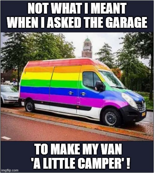 Unwanted Paint Job ! | NOT WHAT I MEANT WHEN I ASKED THE GARAGE; TO MAKE MY VAN
   'A LITTLE CAMPER' ! | image tagged in van,camper,lgbtq,colours,dark humour | made w/ Imgflip meme maker