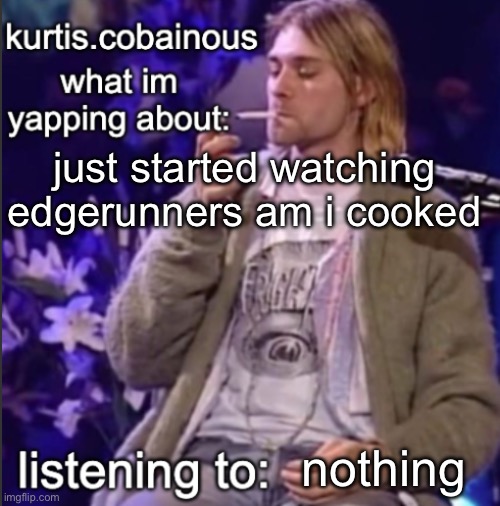kurtis cobainous annoucnement temp | just started watching edgerunners am i cooked; nothing | image tagged in kurtis cobainous annoucnement temp | made w/ Imgflip meme maker