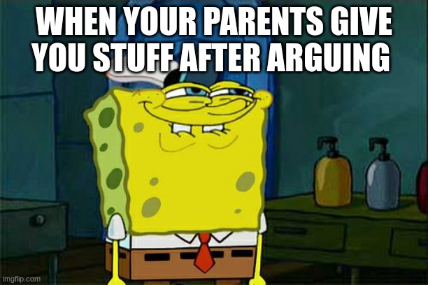 ff | WHEN YOUR PARENTS GIVE YOU STUFF AFTER ARGUING | image tagged in memes,don't you squidward | made w/ Imgflip meme maker