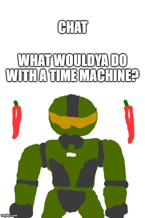 comment below | CHAT; WHAT WOULDYA DO WITH A TIME MACHINE? | image tagged in spicymasterchief's announcement template,time machine,question,announcement | made w/ Imgflip meme maker