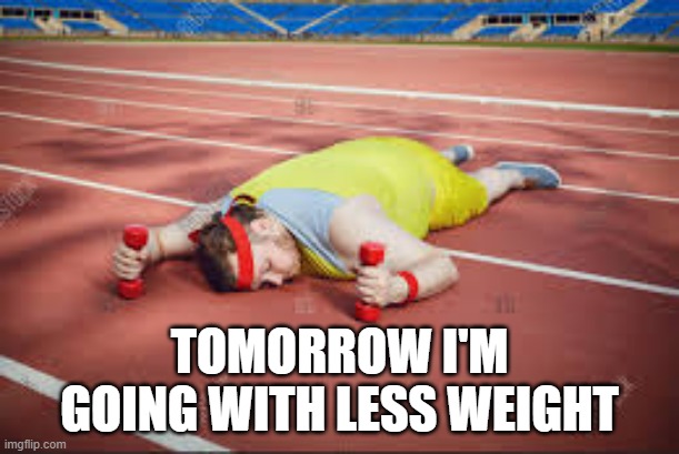 memes by Brad - Exhausted man is going to use less weight - humor | TOMORROW I'M GOING WITH LESS WEIGHT | image tagged in funny,sports,running,exhausted,tired,humor | made w/ Imgflip meme maker