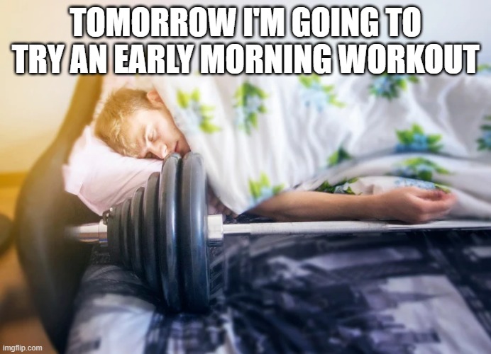 memes by Brad - He's ready for a morning workout - humor | TOMORROW I'M GOING TO TRY AN EARLY MORNING WORKOUT | image tagged in sports,funny,workout,funny meme,humor,exercise | made w/ Imgflip meme maker