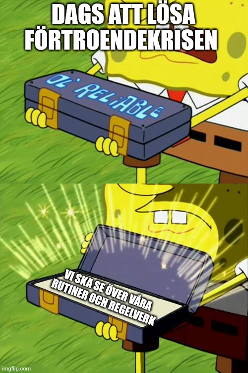 Ol' Reliable | DAGS ATT LÖSA FÖRTROENDEKRISEN; VI SKA SE ÖVER VÅRA RUTINER OCH REGELVERK | image tagged in ol' reliable | made w/ Imgflip meme maker