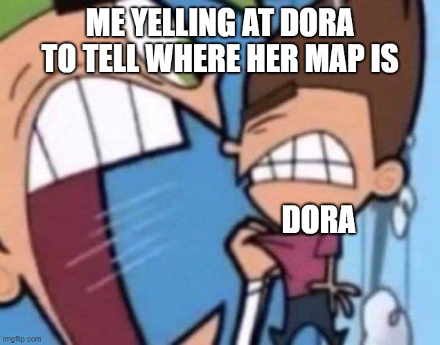 Cosmo yelling at timmy | ME YELLING AT DORA TO TELL WHERE HER MAP IS; DORA | image tagged in cosmo yelling at timmy | made w/ Imgflip meme maker
