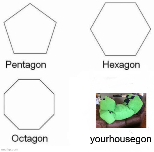 nothing | yourhousegon | image tagged in memes,pentagon hexagon octagon | made w/ Imgflip meme maker